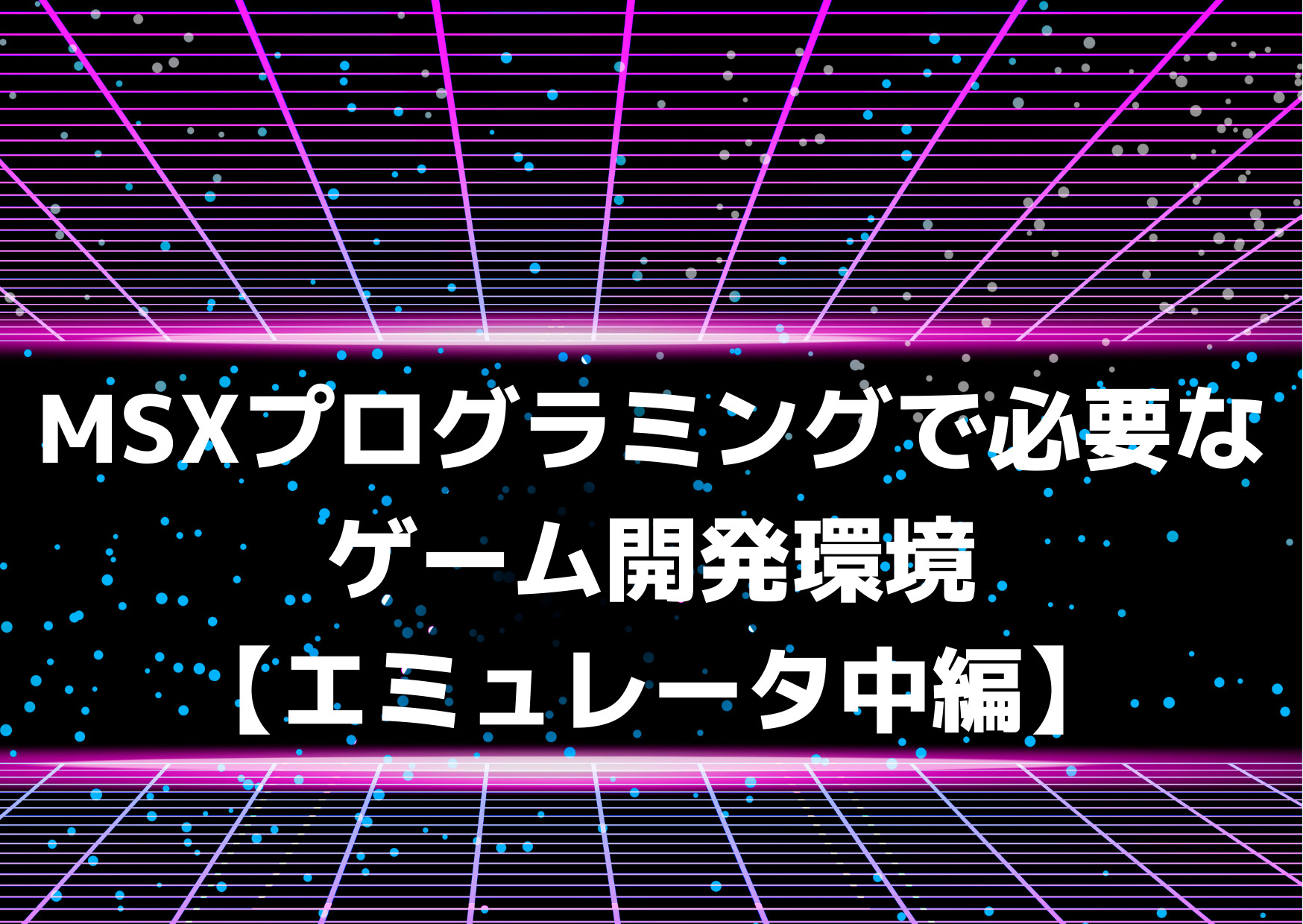 MSXプログラミングで必要なゲーム開発環境【エミュレータ中編 